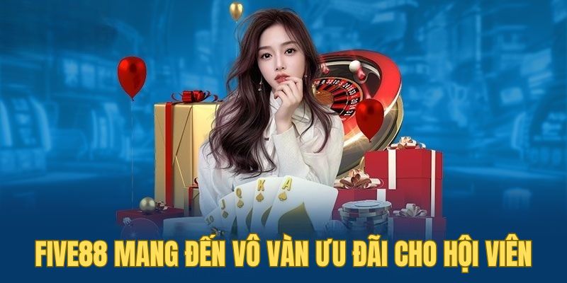 FIVE88 14 Five88 mang đến vô vàn ưu đãi cho hội viên